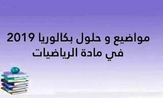مواضيع و حلول بكالوريا 2019 في مادة الرياضيات
