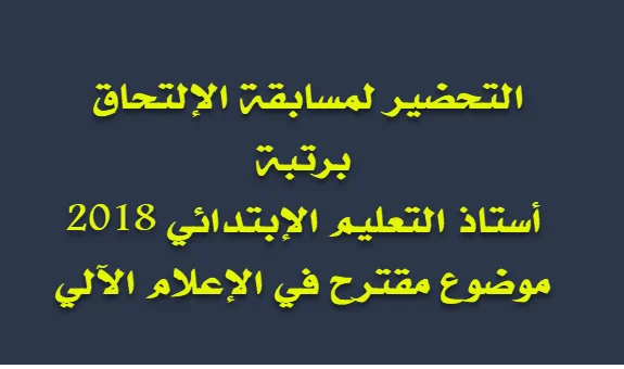 التحضير لمسابقة الإلتحاق برتبة أستاذ التعليم الإبتدائي 2018 موضوع مقترح في الإعلام الآلي