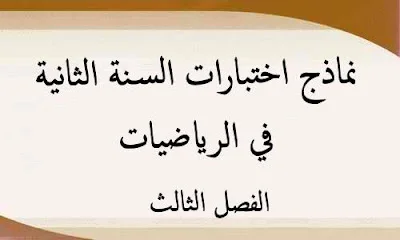 نماذج اختبارات السنة الثانية في الرياضيات للفصل الثالث