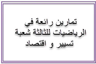 تمارين رائعة في الرياضيات للثالثة شعبة تسيير و اقتصاد