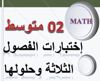 اختبارات الفصول الثلاثة مع حلولها النموذجية لمختلف المتوسطات في الرياضيات للسنة 2 متوسط