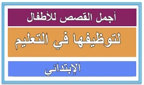 أجمل القصص للأطفال لتوظيفها في التعليم الإبتدائي