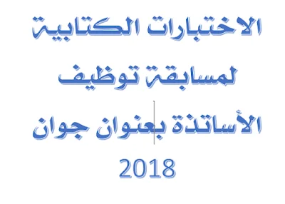 الاختبارات الكتابية لمسابقة توظيف الأساتذة بعنوان جوان 2018