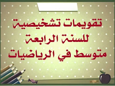 تقويمات تشخيصية للسنة الرابعة متوسط في الرياضيات