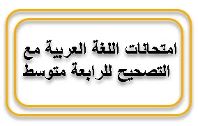 امتحانات اللغة العربية مع التصحيح للرابعة متوسط لجميع الثلاثيات