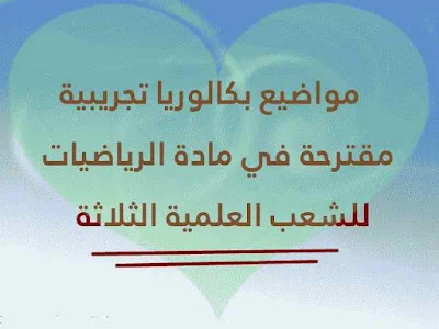 مواضيع بكالوريا تجريبية مقترحة في مادة الرياضيات للشعب العلمية الثلاثة