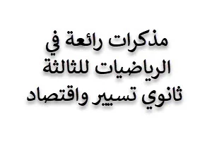 مذكرات رائعة في الرياضيات للثالثة ثانوي تسيير واقتصاد